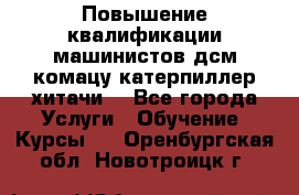 Повышение квалификации машинистов дсм комацу,катерпиллер,хитачи. - Все города Услуги » Обучение. Курсы   . Оренбургская обл.,Новотроицк г.